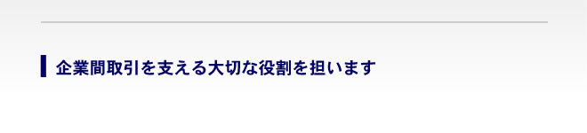 企業間取引を支える大切な役割を担います